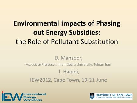 Environmental impacts of Phasing out Energy Subsidies: the Role of Pollutant Substitution D. Manzoor, Associate Professor, Imam Sadiq University, Tehran.