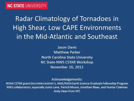 Radar Climatology of Tornadoes in High Shear, Low CAPE Environments in the Mid-Atlantic and Southeast Jason Davis Matthew Parker North Carolina State University.