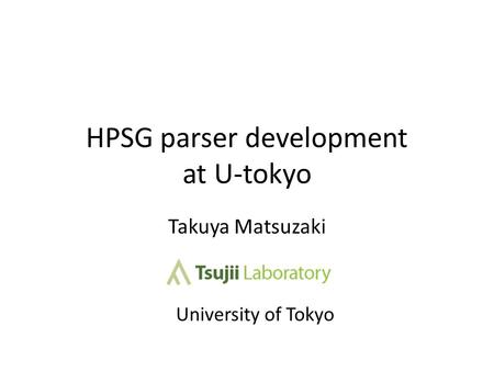 HPSG parser development at U-tokyo Takuya Matsuzaki University of Tokyo.