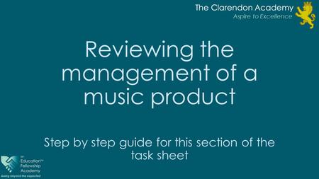 The Clarendon Academy Aspire to Excellence The Clarendon Academy Aspire to Excellence Reviewing the management of a music product Step by step guide for.