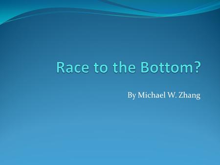 By Michael W. Zhang. Race to the Bottom In government regulation, a race to the bottom is a theoretical phenomenon which occurs when competition between.