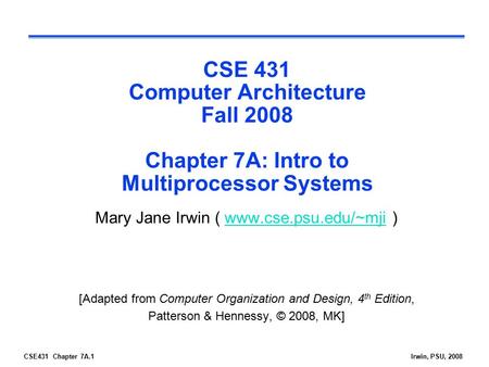 CSE431 Chapter 7A.1Irwin, PSU, 2008 CSE 431 Computer Architecture Fall 2008 Chapter 7A: Intro to Multiprocessor Systems Mary Jane Irwin ( www.cse.psu.edu/~mji.