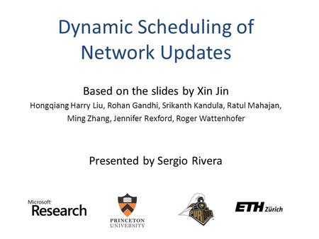 Dynamic Scheduling of Network Updates Based on the slides by Xin Jin Hongqiang Harry Liu, Rohan Gandhi, Srikanth Kandula, Ratul Mahajan, Ming Zhang, Jennifer.