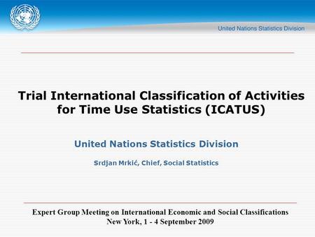 Expert Group Meeting on International Economic and Social Classifications New York, 1 - 4 September 2009 Trial International Classification of Activities.