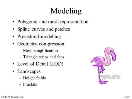 CS4995-1: ModelingPage 1 Modeling Polygonal and mesh representation Spline curves and patches Procedural modelling Geometry compression –Mesh simplification.