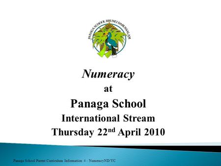 Panaga School Parent Curriculum Information 4 - NumeracyND/YC Numeracy at Panaga School International Stream Thursday 22 nd April 2010.