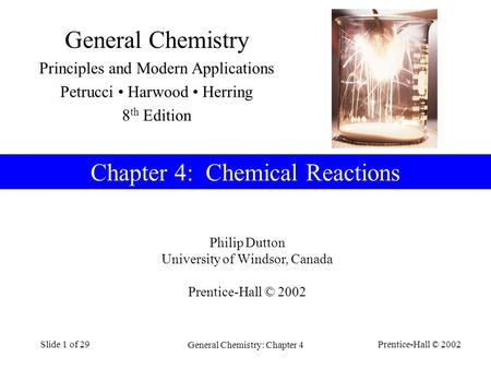 Prentice-Hall © 2002 General Chemistry: Chapter 4 Slide 1 of 29 Philip Dutton University of Windsor, Canada Prentice-Hall © 2002 Chapter 4: Chemical Reactions.