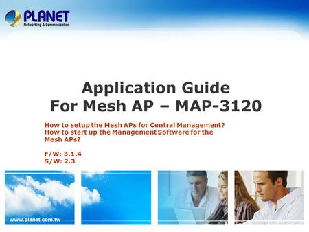 Www.planet.com.tw Application Guide For Mesh AP – MAP-3120 How to setup the Mesh APs for Central Management? How to start up the Management Software for.