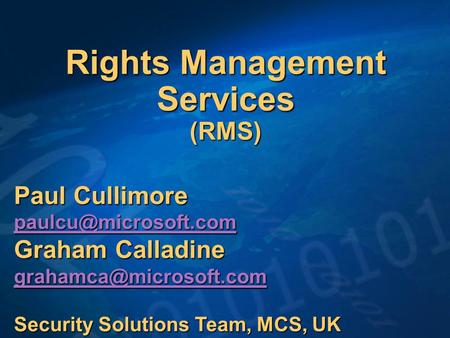 Rights Management Services (RMS) Paul Cullimore Graham Calladine Security Solutions Team, MCS, UK.