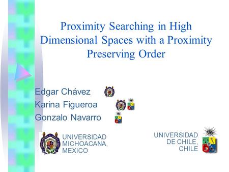 Proximity Searching in High Dimensional Spaces with a Proximity Preserving Order Edgar Chávez Karina Figueroa Gonzalo Navarro UNIVERSIDAD MICHOACANA, MEXICO.
