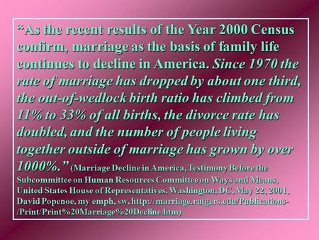 “As the recent results of the Year 2000 Census confirm, marriage as the basis of family life continues to decline in America. Since 1970 the rate of marriage.