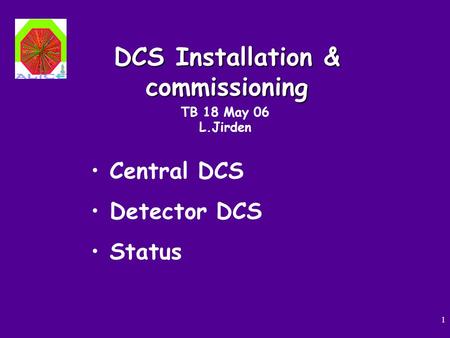 1 DCS Installation & commissioning TB 18 May 06 L.Jirden Central DCS Detector DCS Status.