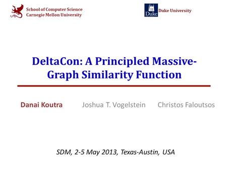 School of Computer Science Carnegie Mellon University Duke University DeltaCon: A Principled Massive- Graph Similarity Function Danai Koutra Joshua T.