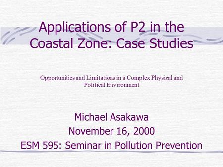 Applications of P2 in the Coastal Zone: Case Studies Michael Asakawa November 16, 2000 ESM 595: Seminar in Pollution Prevention Opportunities and Limitations.