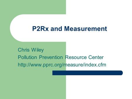 P2Rx and Measurement Chris Wiley Pollution Prevention Resource Center
