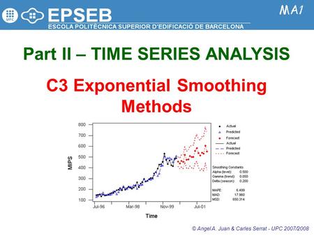 Part II – TIME SERIES ANALYSIS C3 Exponential Smoothing Methods © Angel A. Juan & Carles Serrat - UPC 2007/2008.