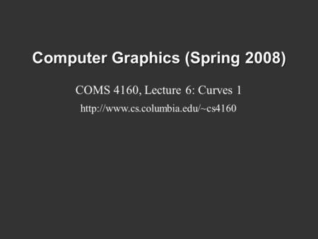 Computer Graphics (Spring 2008) COMS 4160, Lecture 6: Curves 1