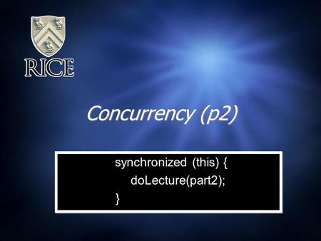 Concurrency (p2) synchronized (this) { doLecture(part2); } synchronized (this) { doLecture(part2); }