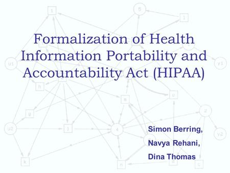Formalization of Health Information Portability and Accountability Act (HIPAA) Simon Berring, Navya Rehani, Dina Thomas.