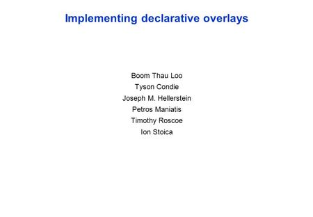 Implementing declarative overlays Boom Thau Loo Tyson Condie Joseph M. Hellerstein Petros Maniatis Timothy Roscoe Ion Stoica.
