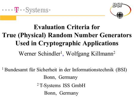 Evaluation Criteria for True (Physical) Random Number Generators Used in Cryptographic Applications Werner Schindler 1, Wolfgang Killmann 2 2 T-Systems.