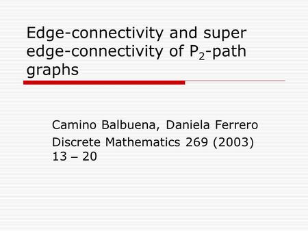 Edge-connectivity and super edge-connectivity of P 2 -path graphs Camino Balbuena, Daniela Ferrero Discrete Mathematics 269 (2003) 13 – 20.