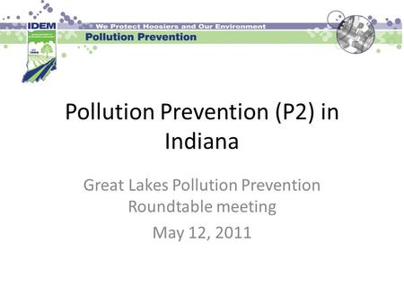 Pollution Prevention (P2) in Indiana Great Lakes Pollution Prevention Roundtable meeting May 12, 2011.