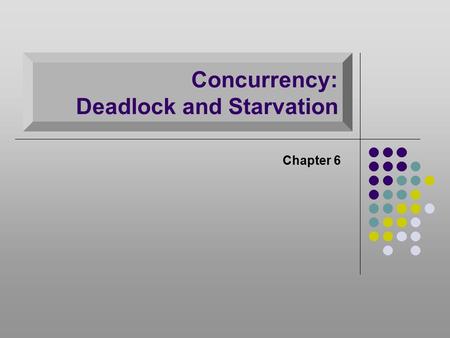 Concurrency: Deadlock and Starvation Chapter 6. Deadlock Permanent blocking of a set of processes that either compete for system resources or communicate.