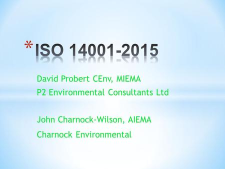 David Probert CEnv, MIEMA P2 Environmental Consultants Ltd John Charnock-Wilson, AIEMA Charnock Environmental.
