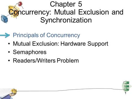 1 Chapter 5 Concurrency: Mutual Exclusion and Synchronization Principals of Concurrency Mutual Exclusion: Hardware Support Semaphores Readers/Writers Problem.
