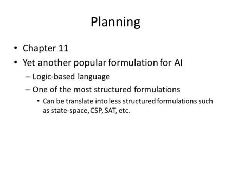 Planning Chapter 11 Yet another popular formulation for AI – Logic-based language – One of the most structured formulations Can be translate into less.