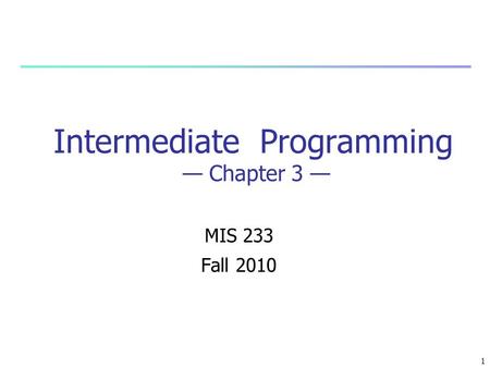 1 Intermediate Programming — Chapter 3 — MIS 233 Fall 2010.