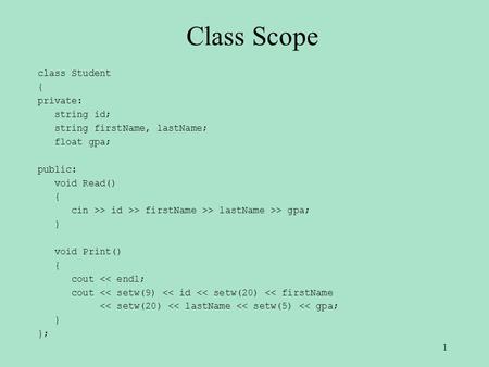 Class Scope class Student { private: string id; string firstName, lastName; float gpa; public: void Read() { cin >> id >> firstName >> lastName >> gpa;