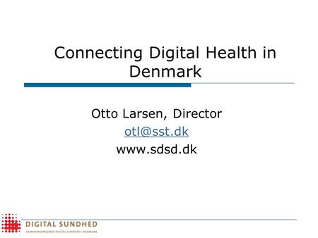 Connecting Digital Health in Denmark Otto Larsen, Director