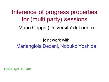 Inference of progress properties for (multi party) sessions Mario Coppo (Universita’ di Torino) joint work with Mariangiola Dezani, Nobuko Yoshida Lisbon,
