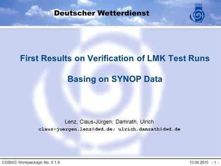 COSMO Workpackage No. 5.1.8 13.04.2015 - 1 - First Results on Verification of LMK Test Runs Basing on SYNOP Data Lenz, Claus-Jürgen; Damrath, Ulrich