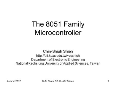 Autumn 2012C.-S. Shieh, EC, KUAS, Taiwan1 The 8051 Family Microcontroller Chin-Shiuh Shieh  Department of Electronic Engineering.