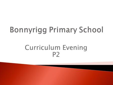 Curriculum Evening P2.  The curriculum that we follow is Curriculum for Excellence  It runs from age 3-18  P2 is year 1 of First Level  8 Curricular.