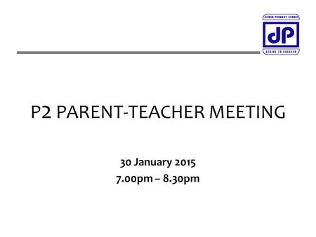 P 2 PARENT-TEACHER MEETING 30 January 2015 7.00pm – 8.30pm.
