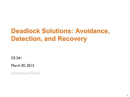 1 Deadlock Solutions: Avoidance, Detection, and Recovery CS 241 March 30, 2012 University of Illinois.