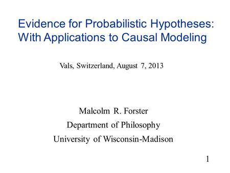 Evidence for Probabilistic Hypotheses: With Applications to Causal Modeling Malcolm R. Forster Department of Philosophy University of Wisconsin-Madison.