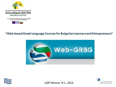 “Web-based Greek Language Courses for Bulgarian Learners and Entrepreneurs” ILSP/”Athena” R.C., 2013.