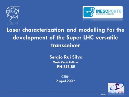 Laser characterization and modelling for the development of the Super LHC versatile transceiver Sergio Rui Silva Marie Curie Fellow PH-ESE-BE CERN.