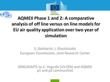 AQMEII Phase 1 and 2: A comparative analysis of off line versus on line models for EU air quality application over two year of simulation S. Galmarini,