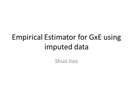 Empirical Estimator for GxE using imputed data Shuo Jiao.