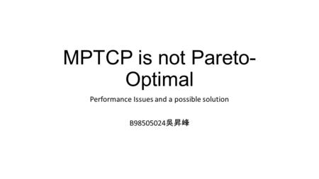 MPTCP is not Pareto- Optimal Performance Issues and a possible solution B98505024 吳昇峰.