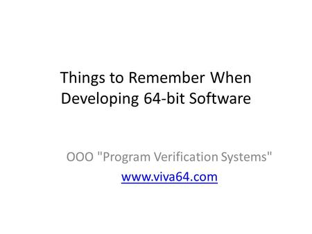 Things to Remember When Developing 64-bit Software OOO Program Verification Systems www.viva64.com.