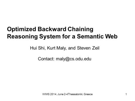 WIMS 2014, June 2-4Thessaloniki, Greece1 Optimized Backward Chaining Reasoning System for a Semantic Web Hui Shi, Kurt Maly, and Steven Zeil Contact: