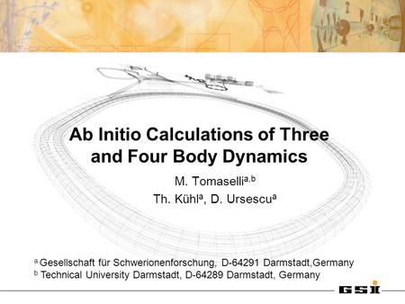 Ab Initio Calculations of Three and Four Body Dynamics M. Tomaselli a,b Th. Kühl a, D. Ursescu a a Gesellschaft für Schwerionenforschung, D-64291 Darmstadt,Germany.