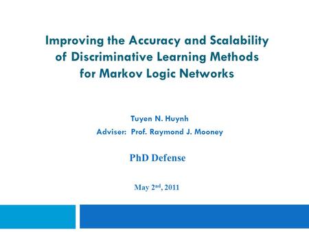 Improving the Accuracy and Scalability of Discriminative Learning Methods for Markov Logic Networks Tuyen N. Huynh Adviser: Prof. Raymond J. Mooney PhD.